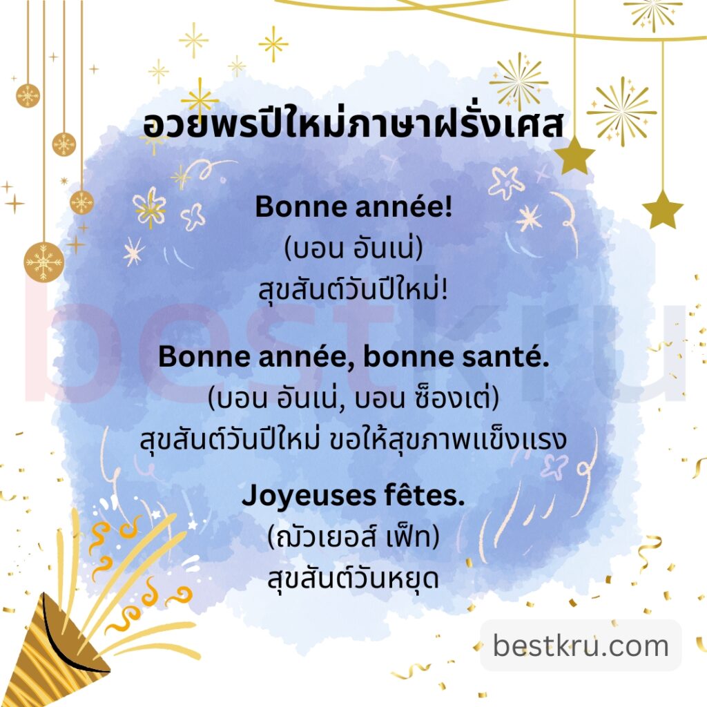 Bonne année!
(บอน อันเน่)
สุขสันต์วันปีใหม่!

Bonne année, bonne santé.
(บอน อันเน่, บอน ซ็องเต่)
สุขสันต์วันปีใหม่ ขอให้สุขภาพแข็งแรง

Joyeuses fêtes.
(ฌัวเยอส์ เฟ็ท)
สุขสันต์วันหยุด